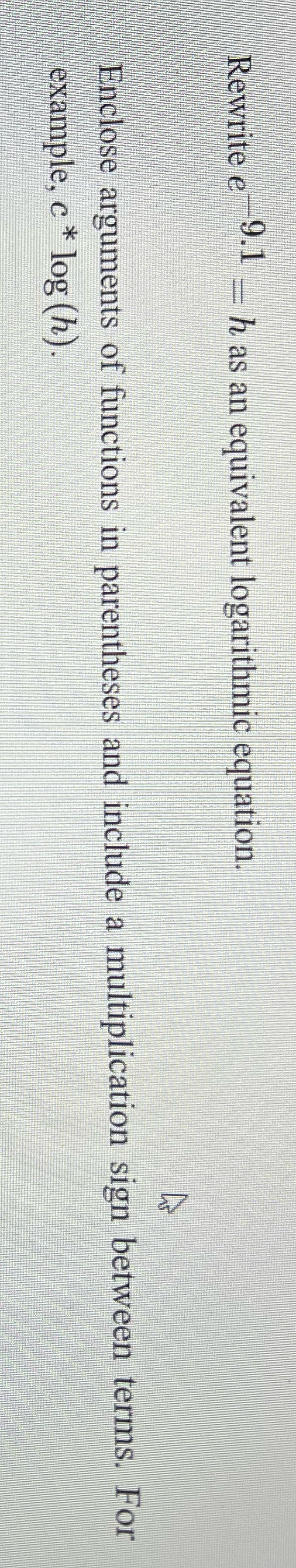  Rewrite e 9.1 - h as an equivalent logarithmic equation. Enclose