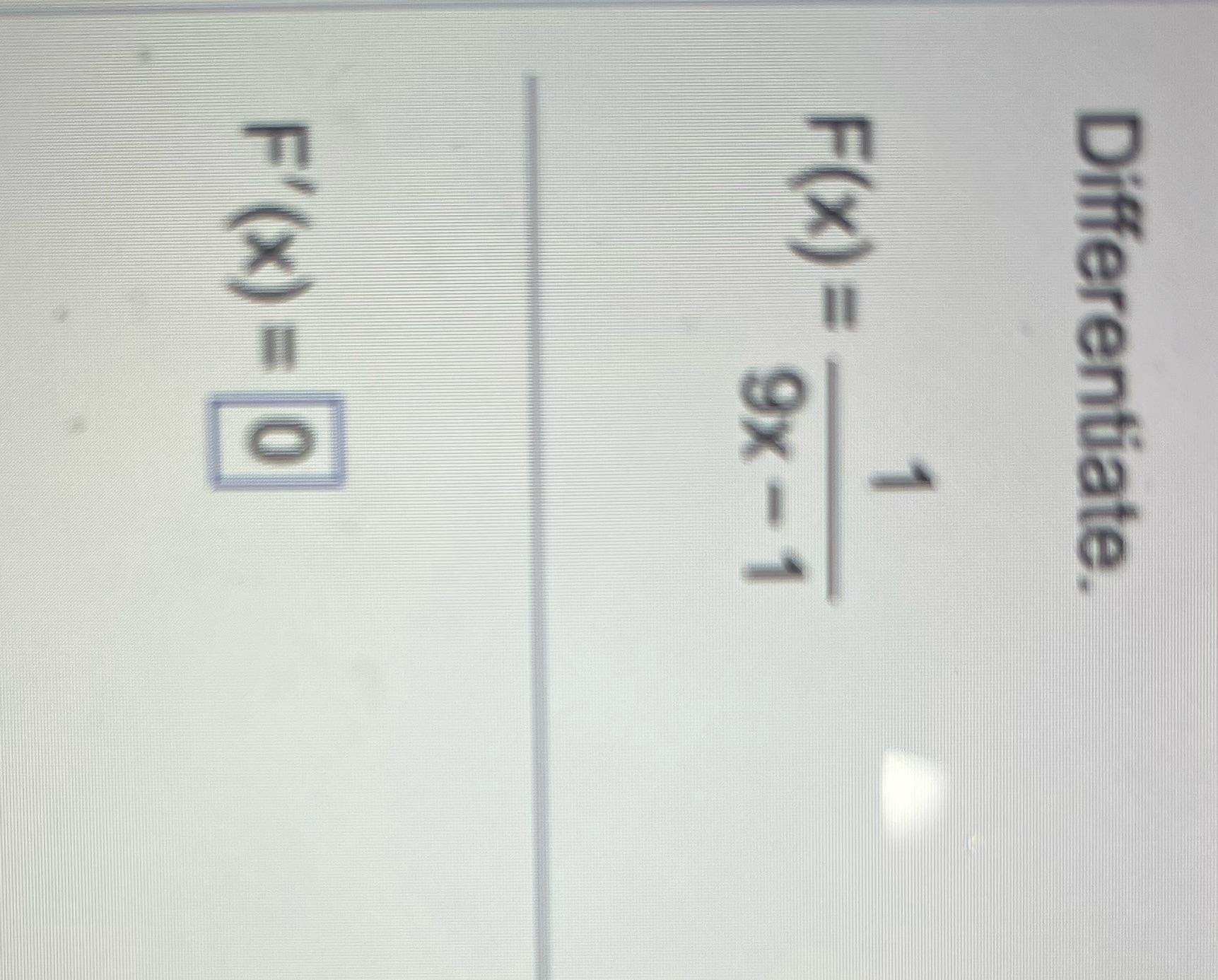 Differentiate Differentiate. F(x) = 9x - 1 F'(x) = 0