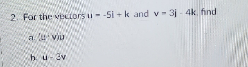 please solve 2. For the vectors u = -5i + k and