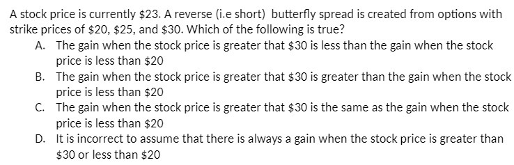 A stock price is currently $23. A reverse (i.e short) butterfly spread