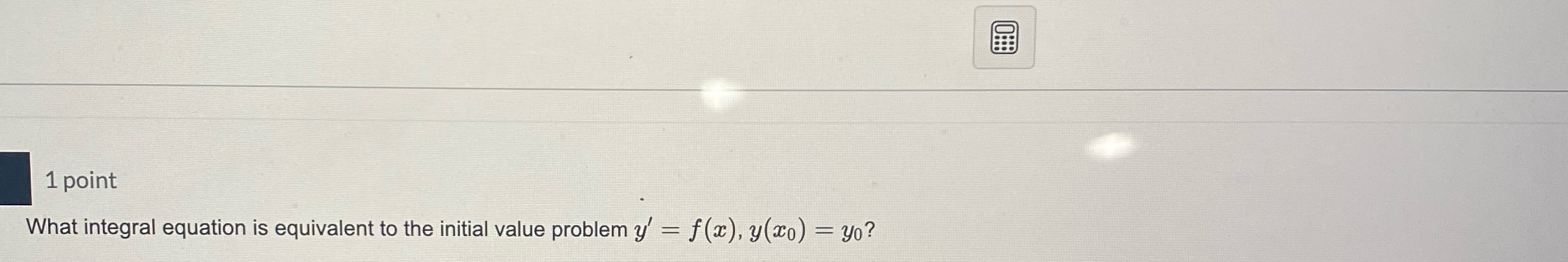 1 point What integral equation is equivalent to the initial value problem