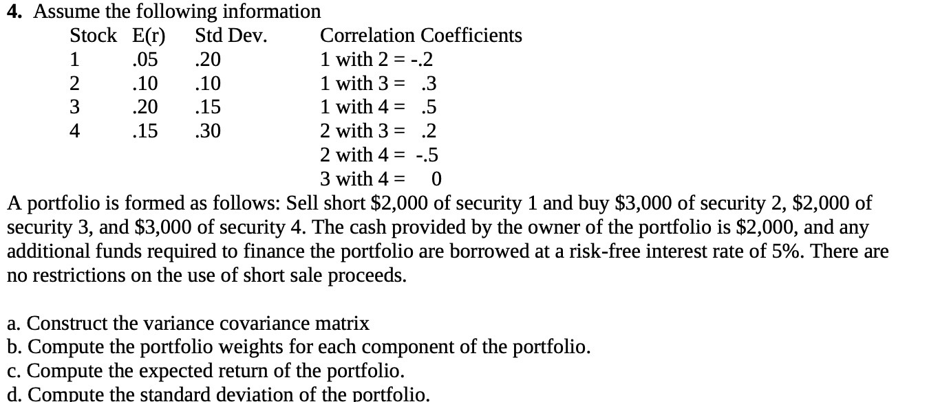 4. Assume the following information Stock E(r) Std Dev. Correlation Coefficients
