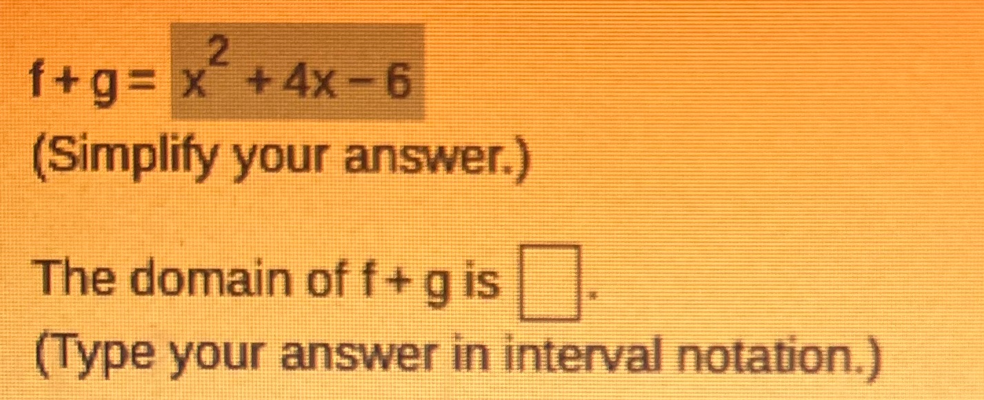  2 f+g= x +4x -6 (Simplify your answer.) The domain of