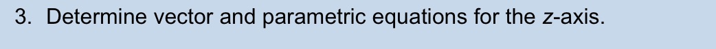 3. Determine vector and parametric equations for the z-axis.