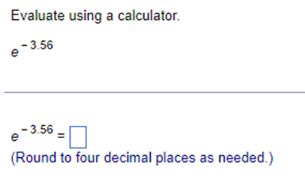 calculator. e - 3.56 e - 3.56 Round to four decimal places