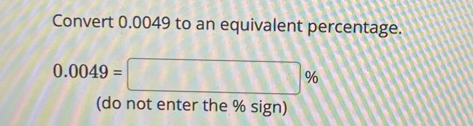 Convert 0.0049 to an equivalent percentage. 0.0049 = (do not enter the