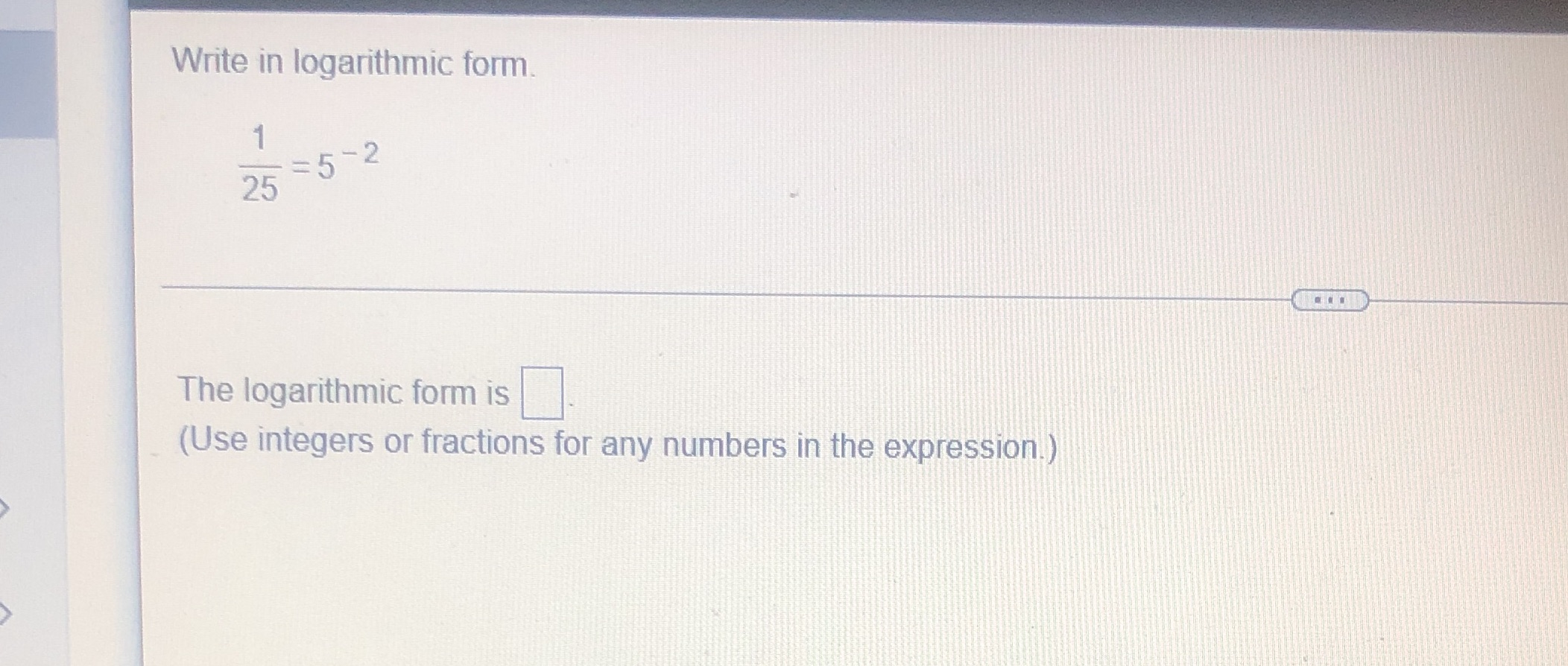  Write in logarithmic form. =5-2 25 The logarithmic form is (Use