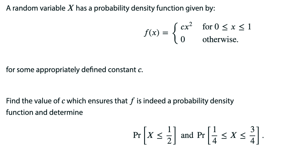 A random variable X has a probability density function given by: cx