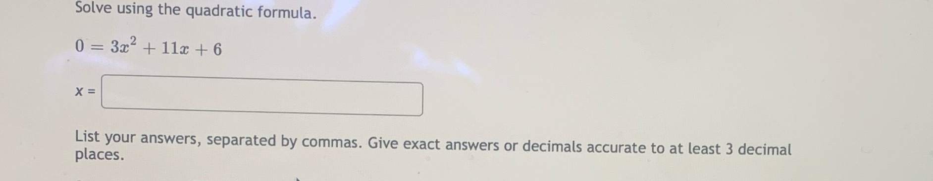  Solve using the quadratic formula. 0 = 3x + 11x +