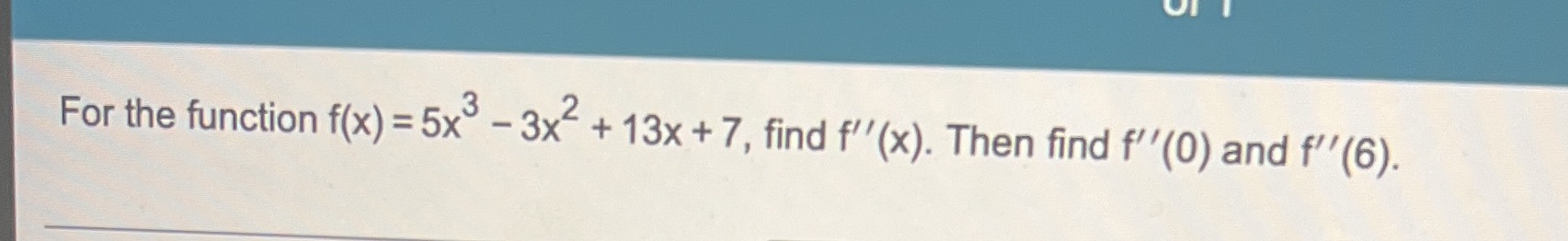 For the function f(x) =5x -3x +13x +7, find f' '(x). Then