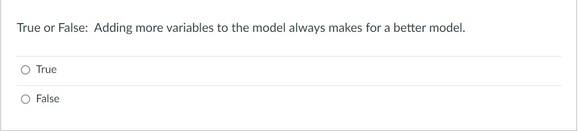 or False: Adding more variables to the model always increases (or at