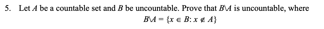  5. Let A be a countable set and B be uncountable.