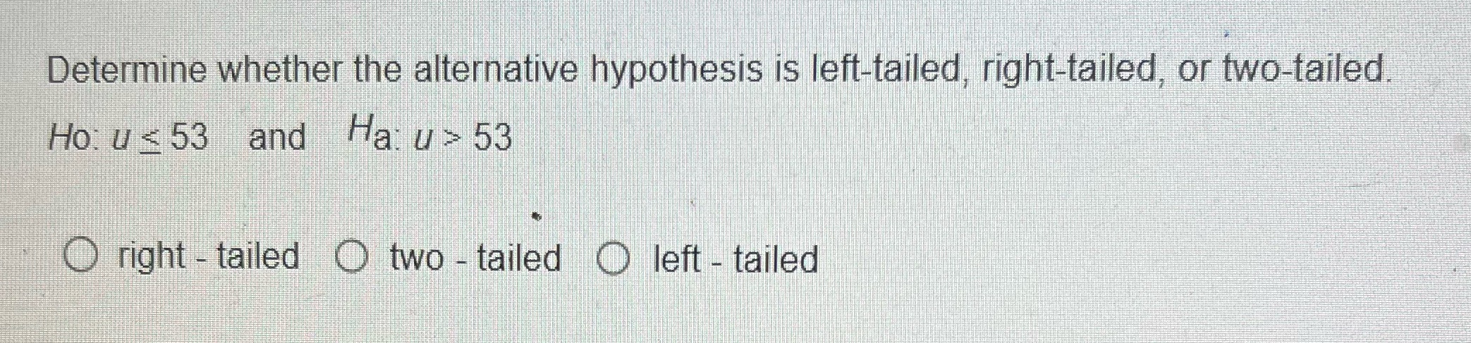 Determine whether the alternative hypothesis is left tailed right tailed or two