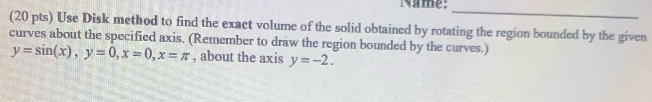  Name, (20 pts) Use Disk method to find the exact volume