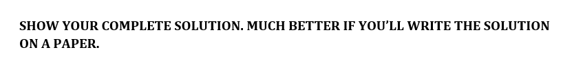 SHOW YOUR COMPLETE SOLUTION. MUCH BETTER IF YOU'LL WRITE THE SOLUTION