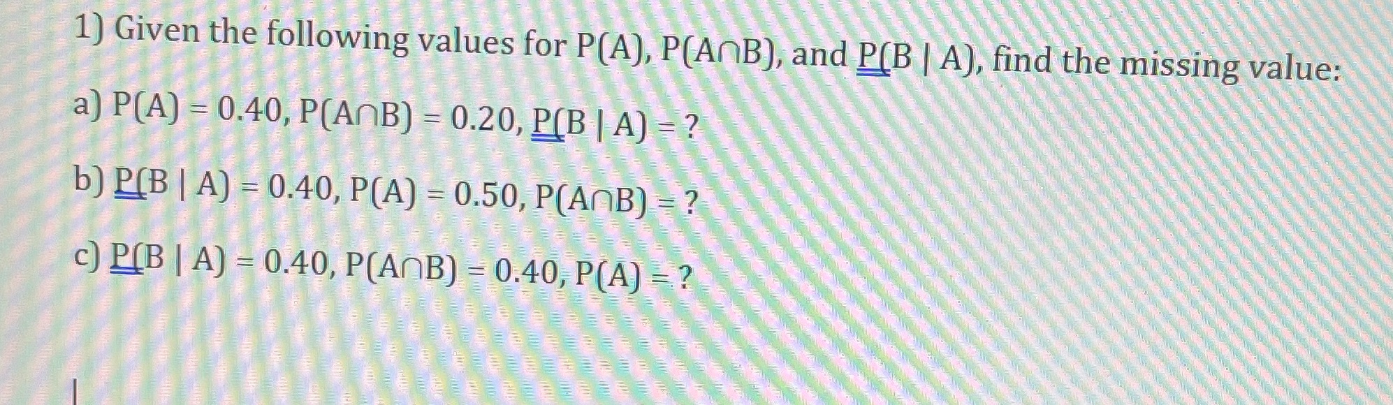 1) Given the following values for P(A), P(AnB), and I A), find