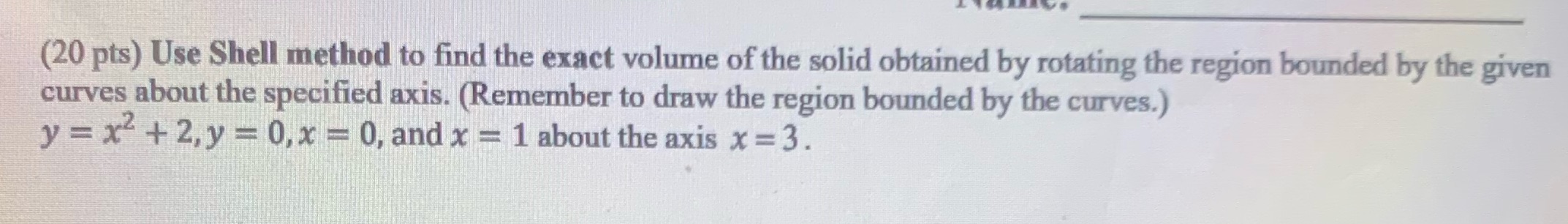 (20 pts) Use Shell method to find the exact volume of