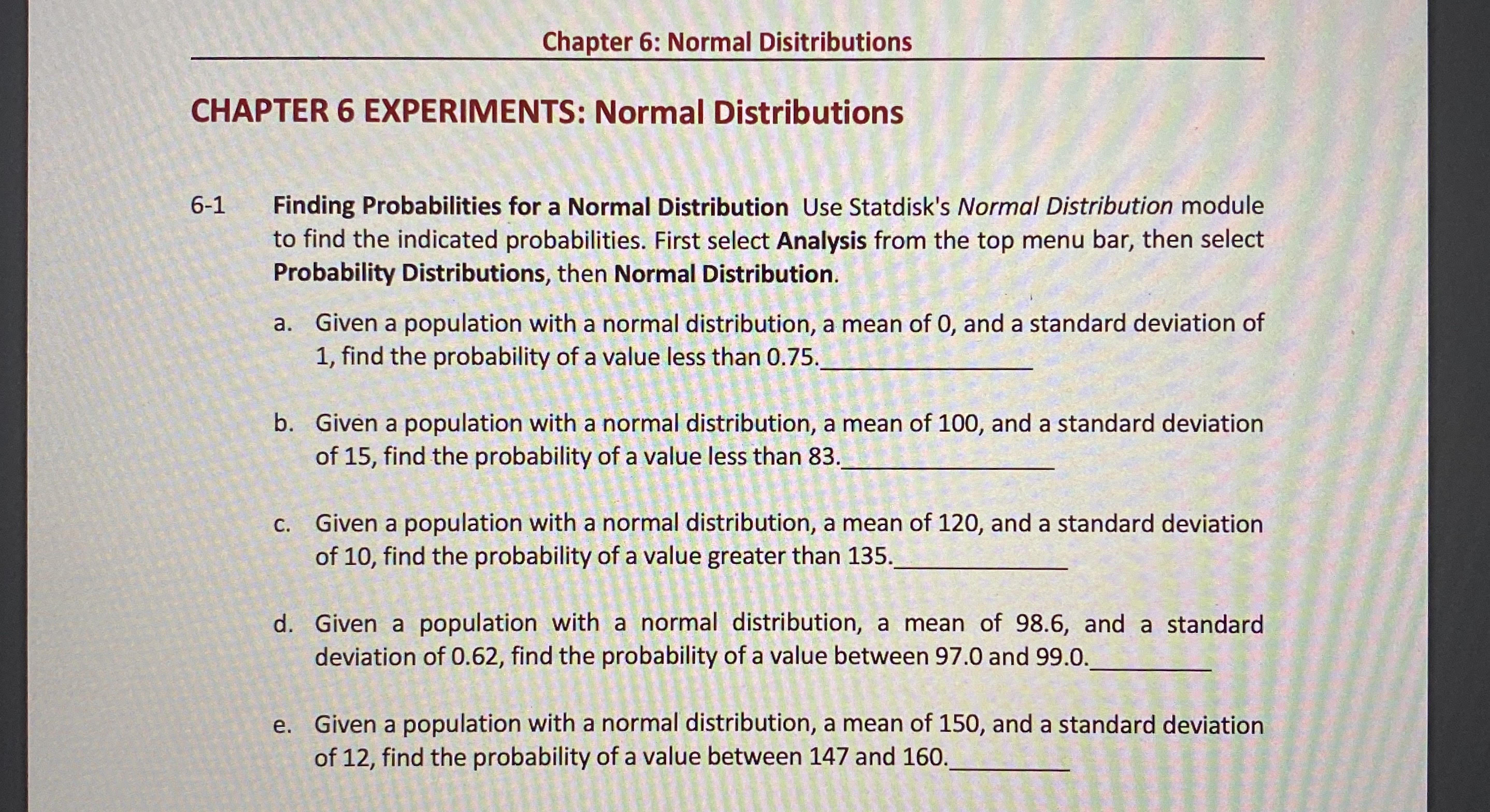 Normal Distribution Use Statdisk's Normal Distribution module to find the indicated probabilities.