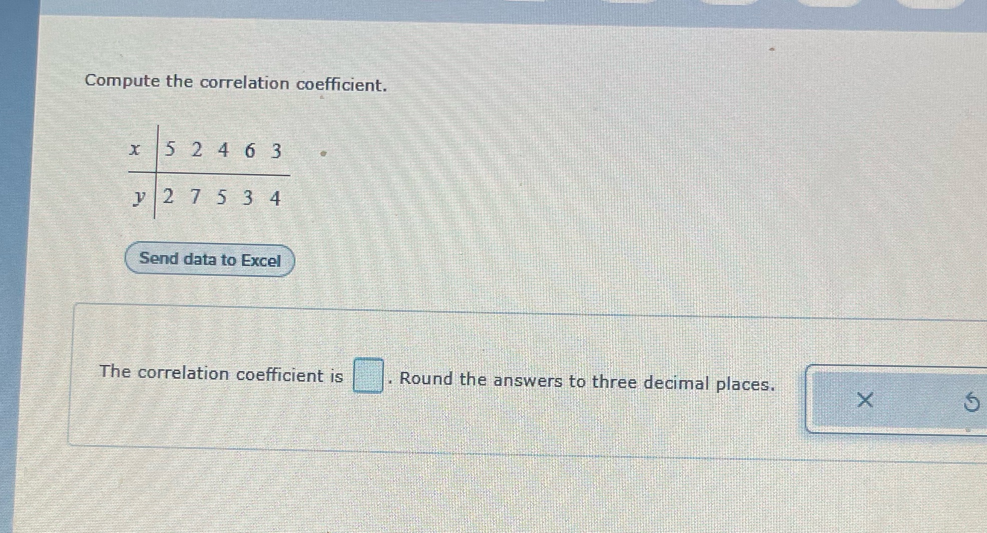  Compute the correlation coefficient. x 5 2 4 6 3 y