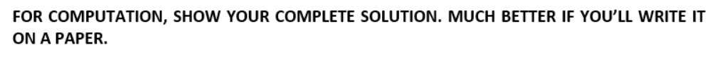  FOR COMPUTATION, SHOW YOUR COMPLETE SOLUTION. MUCH BETTER IF YOU'LL WRITE