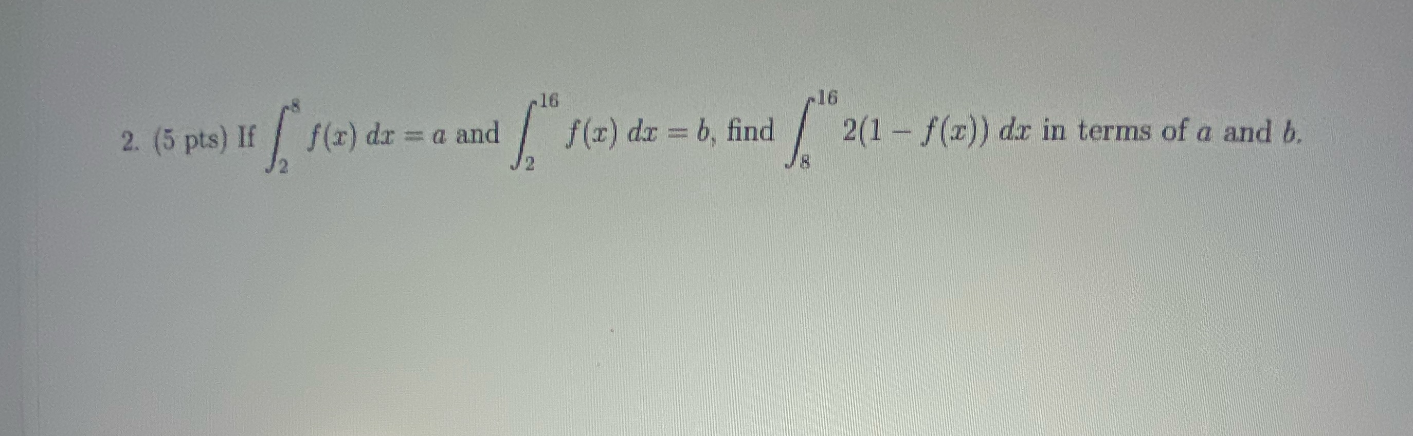 16 f(r) dr = a and dr = b, find 2. (5