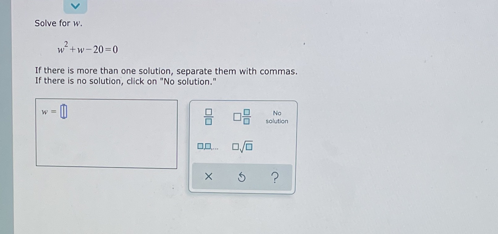  Solve for w. w + w - 20= 0 If there