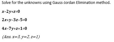 Solve for the unknowns using Gauss-Jordan Elimination method. 2x+y-3z-5=O 4X-7y+Z+ 1 (Ans.