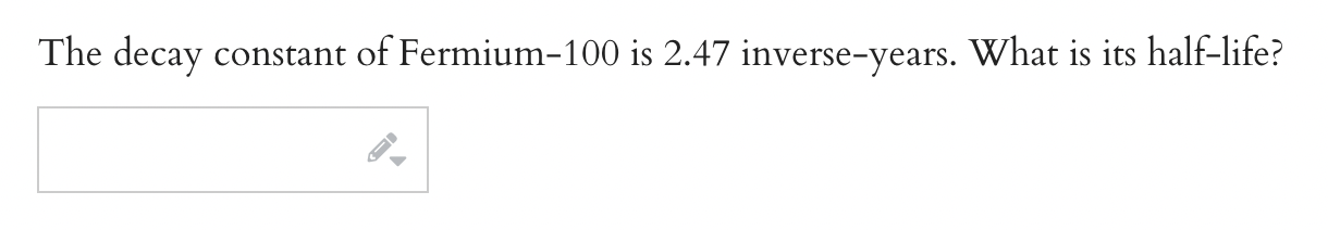 the isotope. k: f. The decay constant 0fFermium100 is 2.47 inverseyears. What