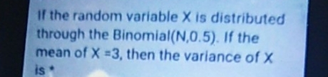 the random variable X is distributed through the Binomial mial * (N,