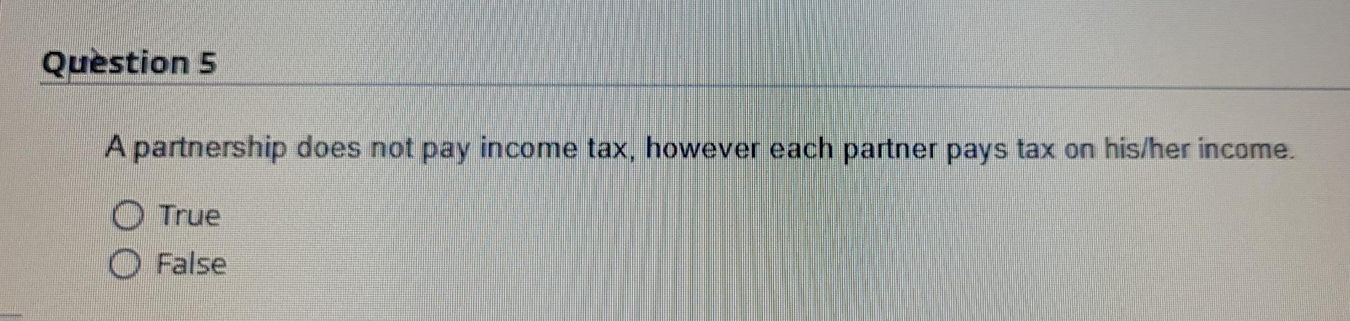 partner pays tax on his/her income. True O False