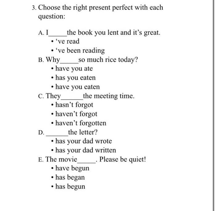  3. Choose the right present perfect with each question: A. I