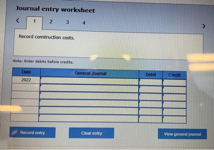 entry worksheet Record construction costs. Note: Enter debits before credits. Journal entry