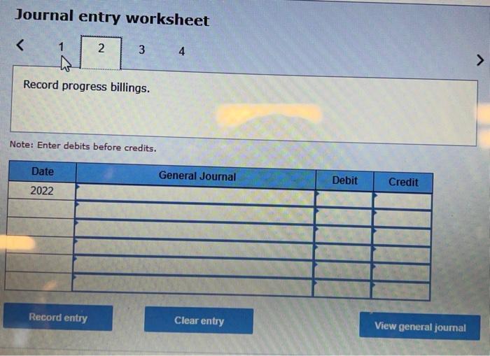worksheet 4 Record progress billings. Note: Enter debits before credits. Journal entry