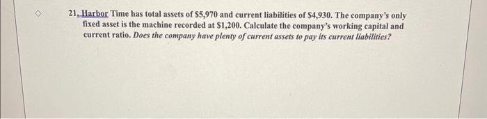  21. Harbor Time has total assets of \$5,970 and current liabilities