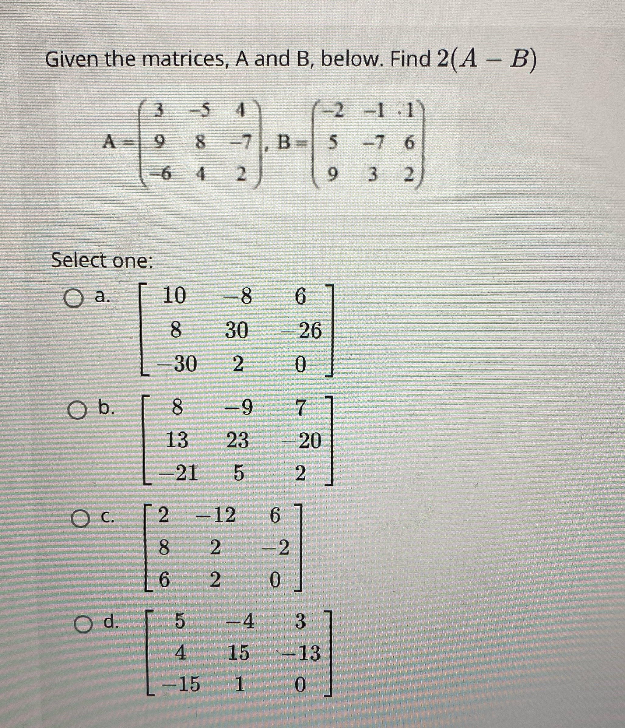  Given the matrices, A and B, below. Find 2(A - B)
