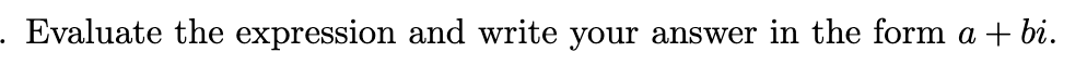 Evaluate the expression and write your answer in the form a +