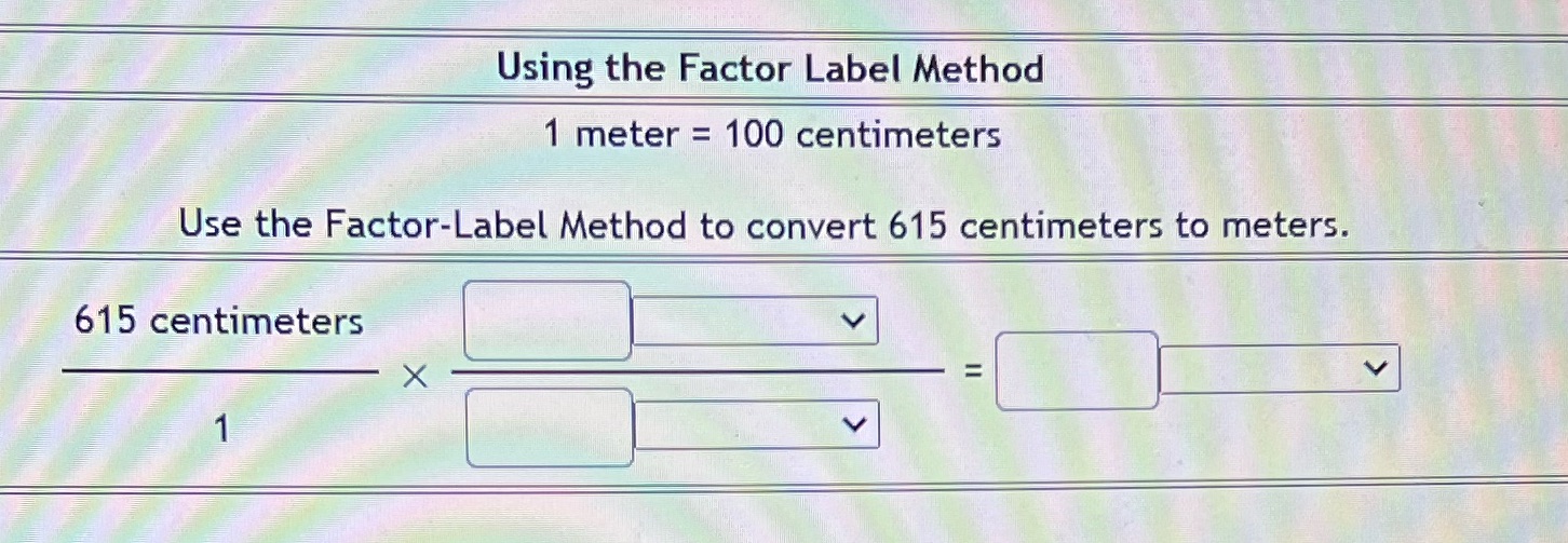  Using the Factor Label Method 1 meter = 100 centimeters Use