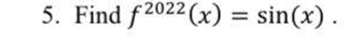 5. Find f 2022(x) = sin(x)