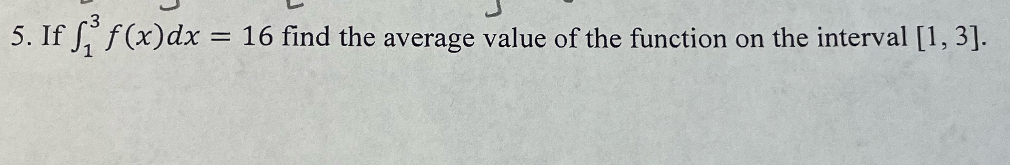 5. If f 13 f(x)dx = 16 find the average value of