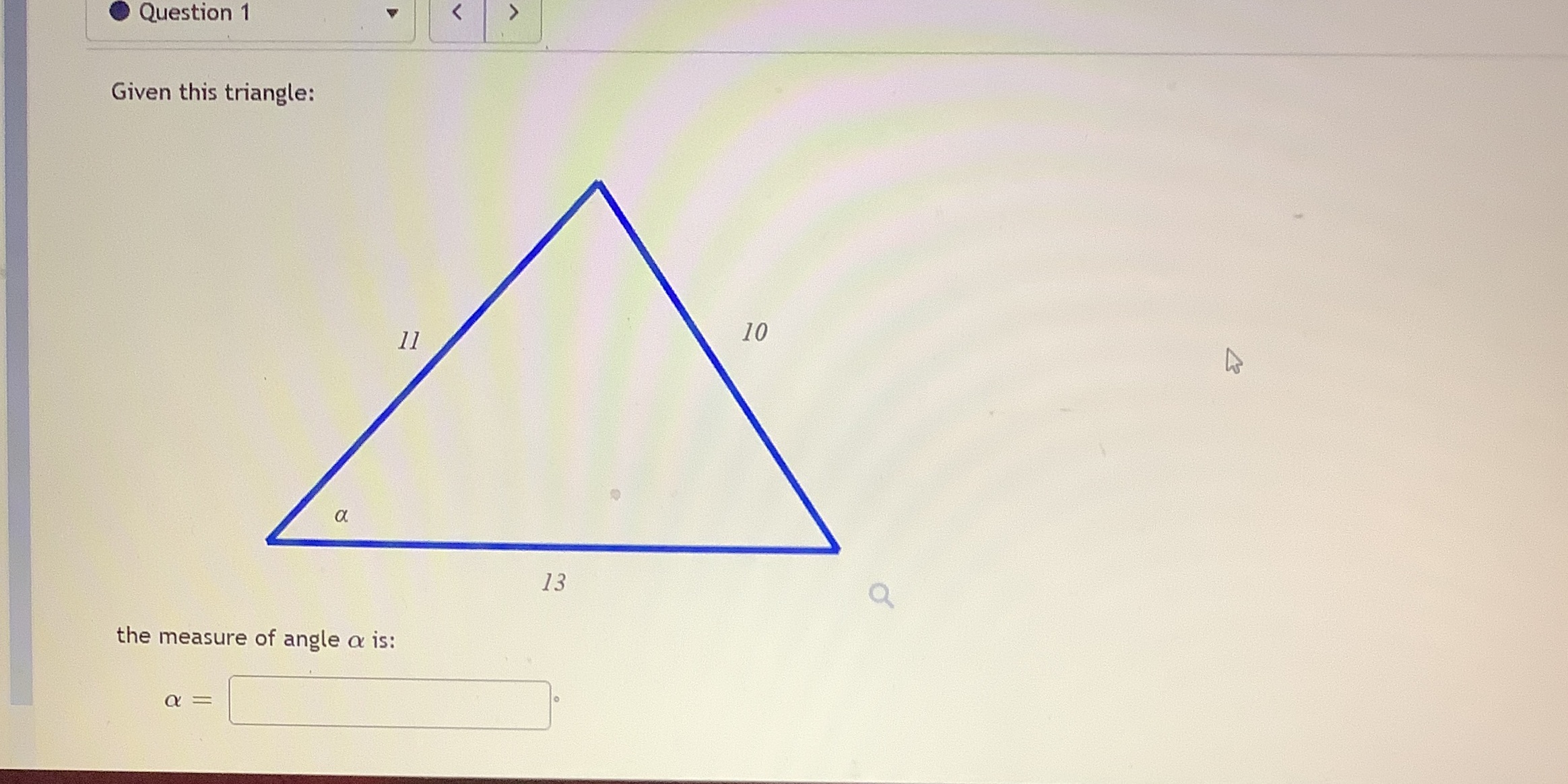 Question 1 Given this triangle: 11 13 the measure of angle a
