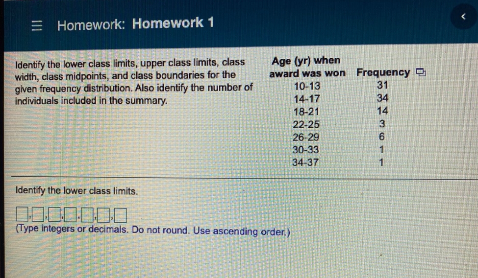 please help with homework. Homework: Homework 1 Identify the lower class limits,