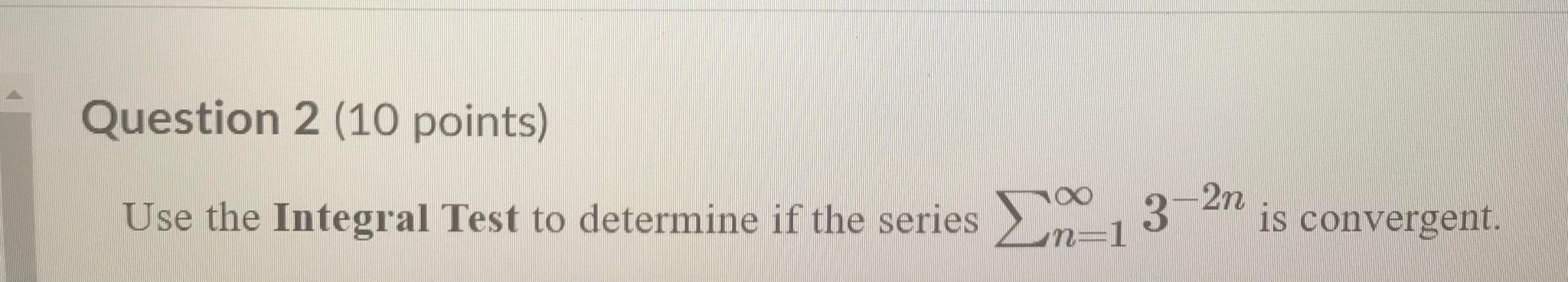 Question 2 (10 points) Use the Integral Test to determin erges IS