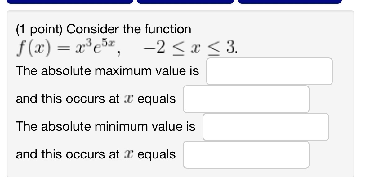 (1 point) Consider the function f (x) = x3e5x, The absolute maximum