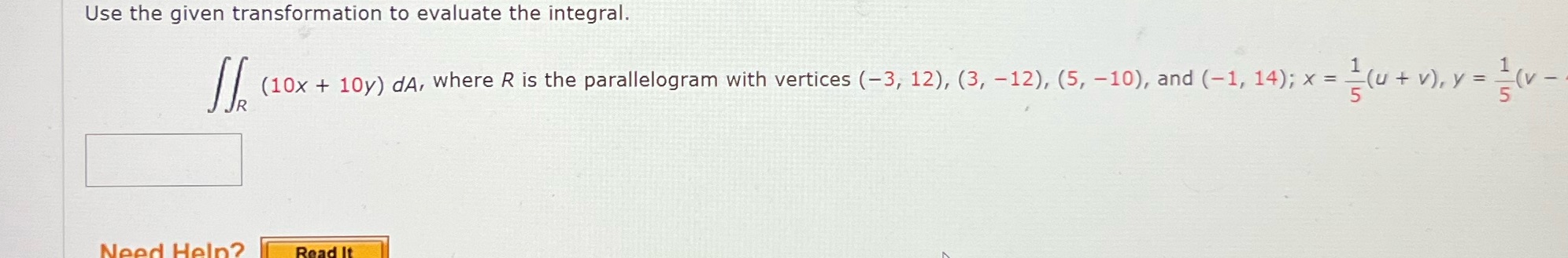  Use the given transformation to evaluate the integral. (10x + 10y)