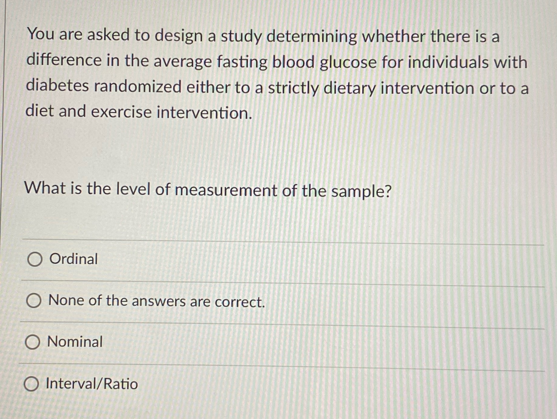  You are asked to design a study determining whether there is
