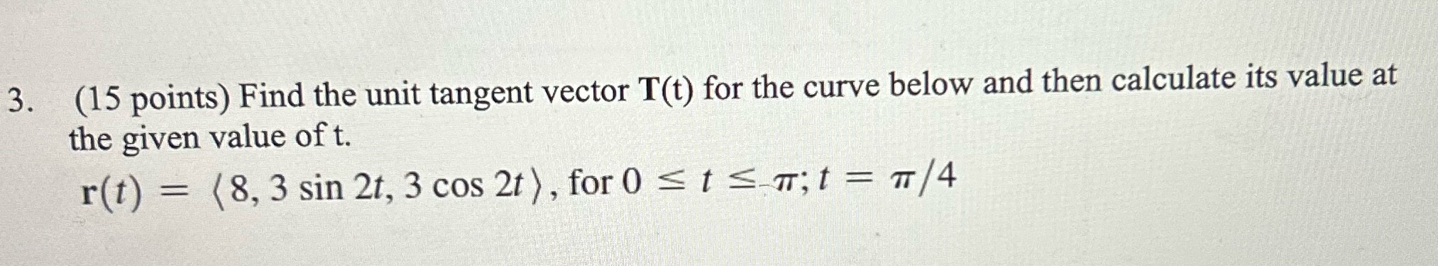 3. (15 points) Find the unit tangent vector T(t) for the