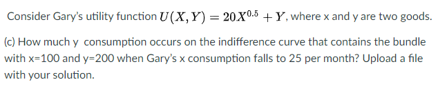 Consider Gary's utility function U(X, Y) = 20X0." + Y, where