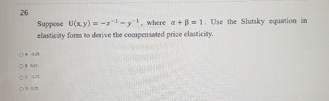 solve the question 26 Suppose U(x,y) = -x -y , where a
