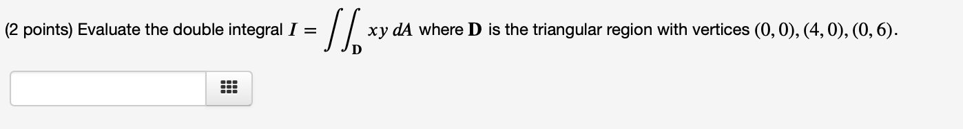 where D is the triangular region with vertices (0, 0), (4, 0),