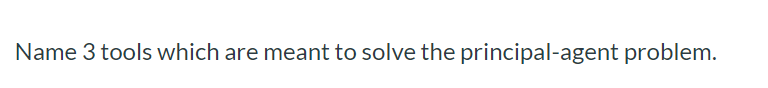 Name 3 tools which are meant to solve the principal-agent problem.